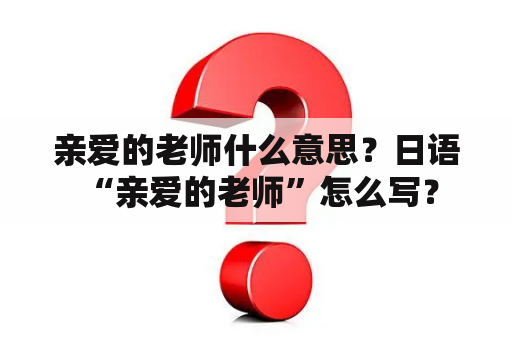 亲爱的老师什么意思？日语 “亲爱的老师”怎么写？