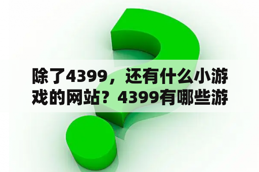 除了4399，还有什么小游戏的网站？4399有哪些游戏？