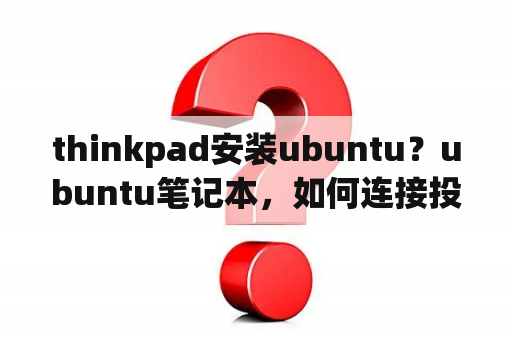 thinkpad安装ubuntu？ubuntu笔记本，如何连接投影仪？