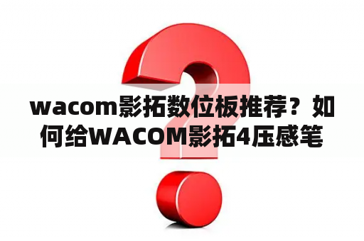 wacom影拓数位板推荐？如何给WACOM影拓4压感笔换笔芯？