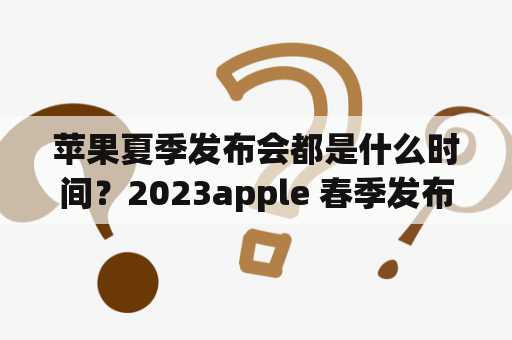 苹果夏季发布会都是什么时间？2023apple 春季发布会时间？