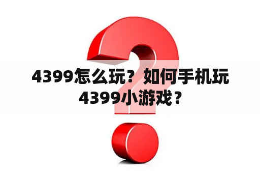 4399怎么玩？如何手机玩4399小游戏？