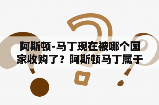 阿斯顿-马丁现在被哪个国家收购了？阿斯顿马丁属于哪个公司？