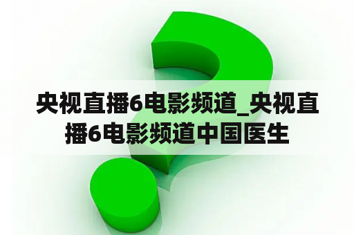 央视直播6电影频道_央视直播6电影频道中国医生