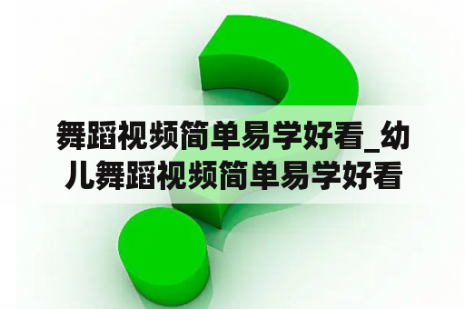 舞蹈视频简单易学好看_幼儿舞蹈视频简单易学好看