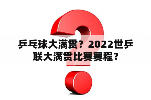 乒乓球大满贯？2022世乒联大满贯比赛赛程？