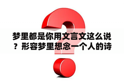 梦里都是你用文言文这么说？形容梦里想念一个人的诗句？