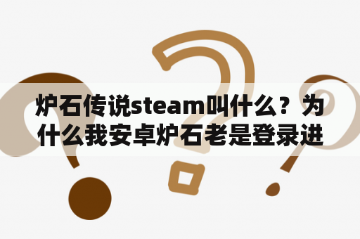 炉石传说steam叫什么？为什么我安卓炉石老是登录进入战网界面，进不去游戏？