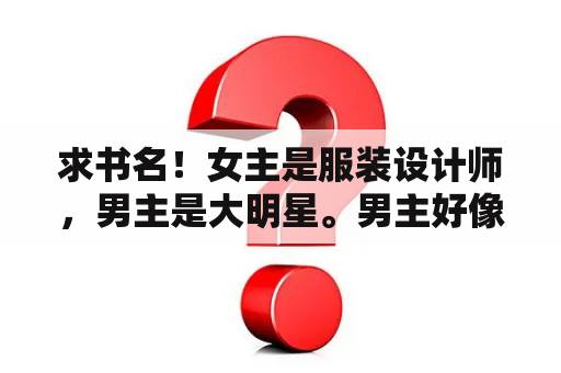 求书名！女主是服装设计师，男主是大明星。男主好像叫Va女主好像叫初？我老婆是大明星