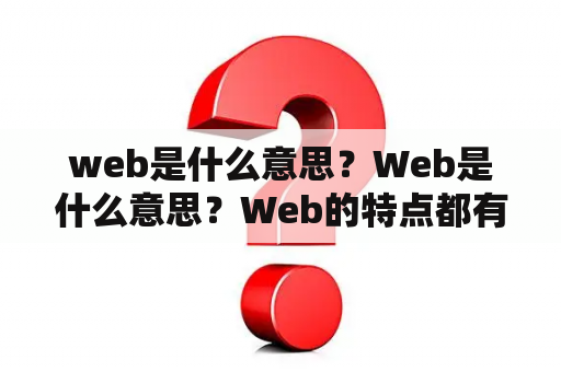 web是什么意思？Web是什么意思？Web的特点都有哪些？