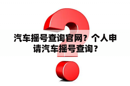 汽车摇号查询官网？个人申请汽车摇号查询？