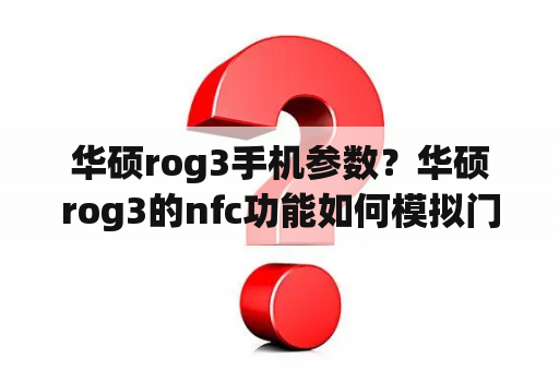 华硕rog3手机参数？华硕rog3的nfc功能如何模拟门禁卡？