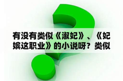 有没有类似《淑妃》、《妃嫔这职业》的小说呀？类似妃嫔这职业的小说？