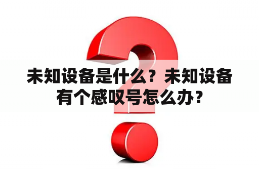 未知设备是什么？未知设备有个感叹号怎么办？