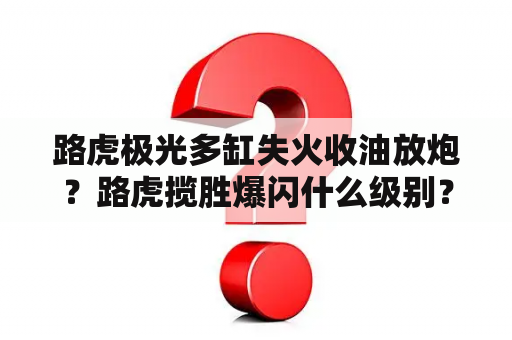 路虎极光多缸失火收油放炮？路虎揽胜爆闪什么级别？