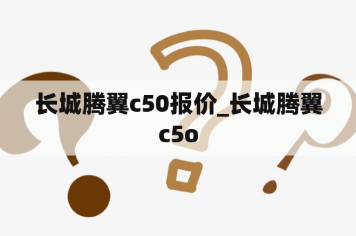 长城腾翼c50报价_长城腾翼c5o