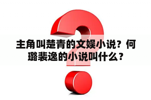 主角叫楚青的文娱小说？何璐裴逸的小说叫什么？