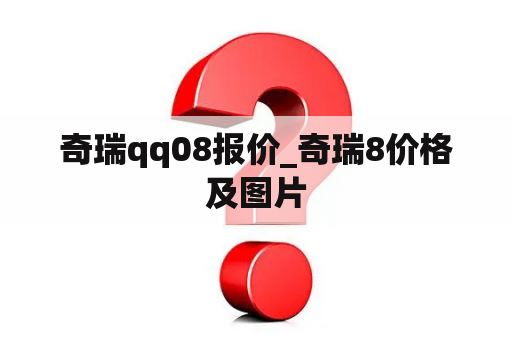 奇瑞qq08报价_奇瑞8价格及图片