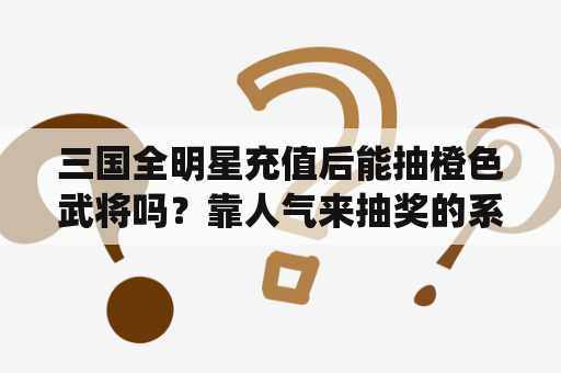 三国全明星充值后能抽橙色武将吗？靠人气来抽奖的系统的小说，主角前面全程脱稿盗墓笔记的？