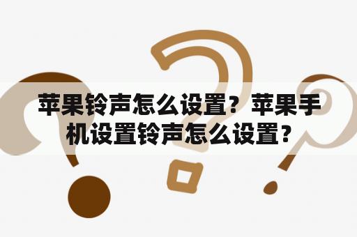 苹果铃声怎么设置？苹果手机设置铃声怎么设置？