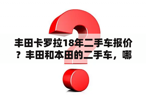 丰田卡罗拉18年二手车报价？丰田和本田的二手车，哪个更值得买？