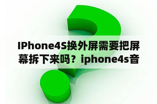 IPhone4S换外屏需要把屏幕拆下来吗？iphone4s音频排线更换流程是怎样的？