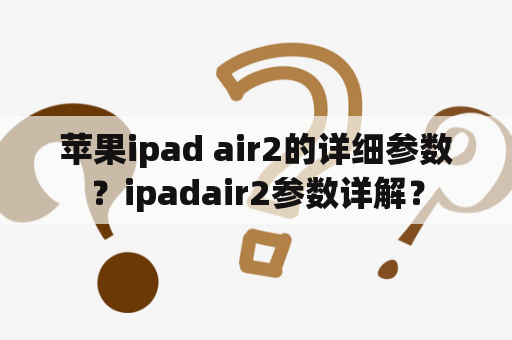 苹果ipad air2的详细参数？ipadair2参数详解？