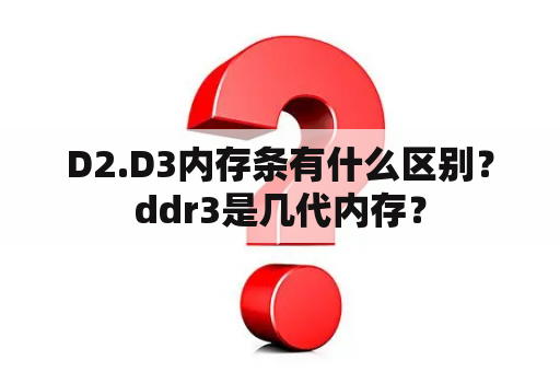 D2.D3内存条有什么区别？ddr3是几代内存？