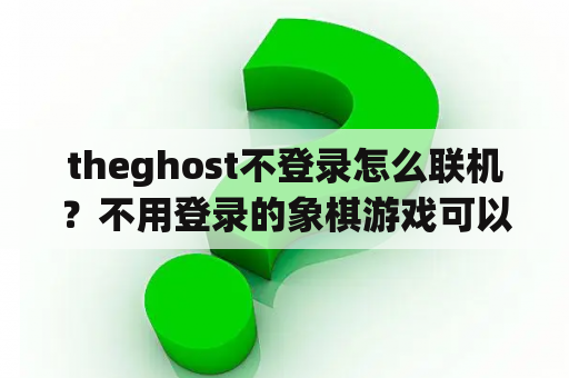 theghost不登录怎么联机?不用登录的象棋游戏可以联机? theghost不登录怎么联机?不用登录的象棋游戏可以联机?