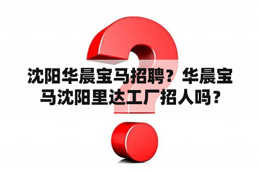 沈阳华晨宝马招聘？华晨宝马沈阳里达工厂招人吗？