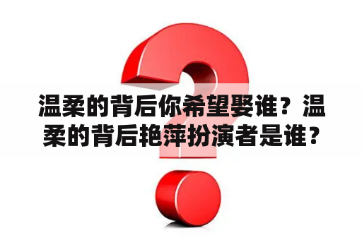 温柔的背后你希望娶谁？温柔的背后艳萍扮演者是谁？