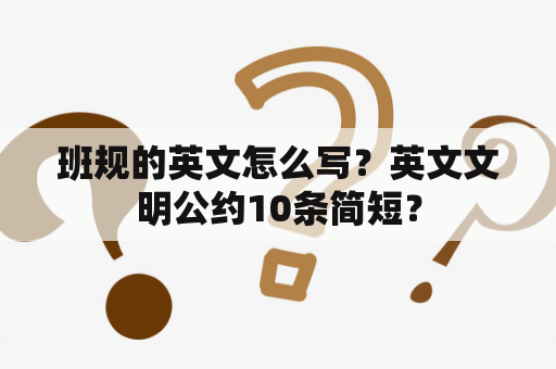 班规的英文怎么写？英文文明公约10条简短？