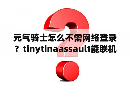 元气骑士怎么不需网络登录?tinytinaassault能联机吗? 元气骑士怎么不需网络登录?tinytinaassault能联机吗?