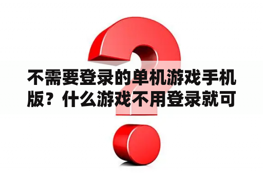 不需要登录的单机游戏手机版?什么游戏不用登录就可以玩? 不需要登录的单机游戏手机版?什么游戏不用登录就可以玩?