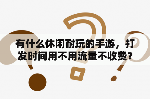 有什么休闲耐玩的手游，打发时间用不用流量不收费？在没有网线的情况下，笔记本电脑怎么上网玩游戏？