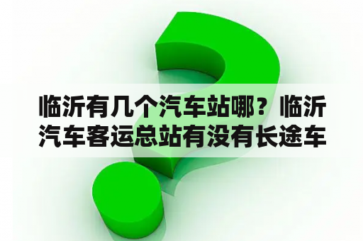 临沂有几个汽车站哪？临沂汽车客运总站有没有长途车