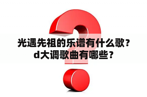 光遇先祖的乐谱有什么歌？d大调歌曲有哪些？