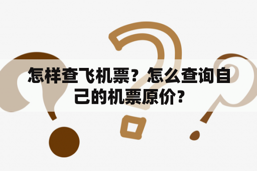 怎样查飞机票？怎么查询自己的机票原价？