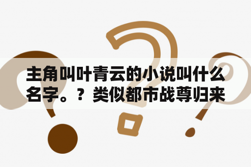 主角叫叶青云的小说叫什么名字。？类似都市战尊归来的小说？