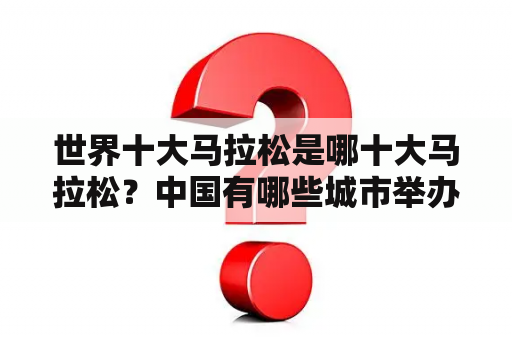世界十大马拉松是哪十大马拉松？中国有哪些城市举办过马拉松？