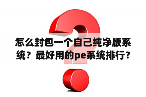 怎么封包一个自己纯净版系统？最好用的pe系统排行？