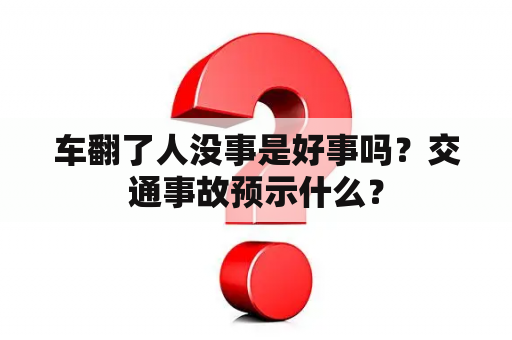 车翻了人没事是好事吗？交通事故预示什么？