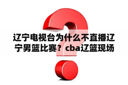 辽宁电视台为什么不直播辽宁男篮比赛？cba辽篮现场直播