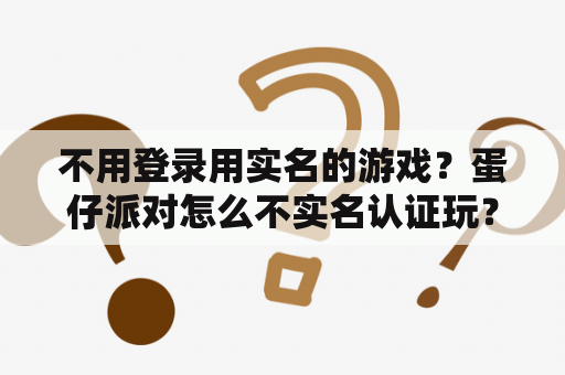 不用登录用实名的游戏？蛋仔派对怎么不实名认证玩？
