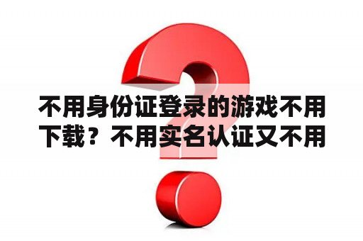不用身份证登录的游戏不用下载？不用实名认证又不用下载的游戏？