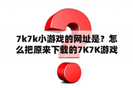 7k7k小游戏的网址是？怎么把原来下载的7K7K游戏添加到重新下载的游戏盒中？