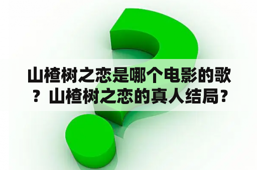 山楂树之恋是哪个电影的歌？山楂树之恋的真人结局？