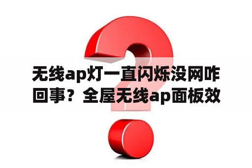 无线ap灯一直闪烁没网咋回事？全屋无线ap面板效果怎么样？