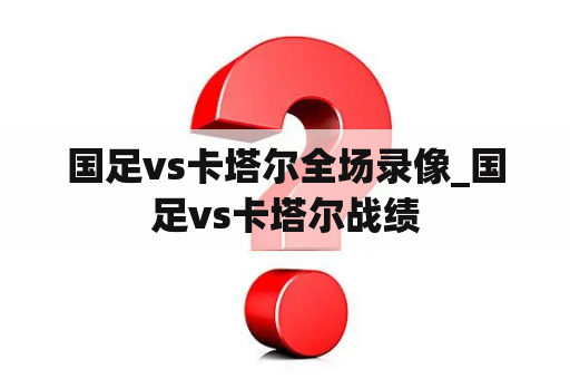 国足vs卡塔尔全场录像_国足vs卡塔尔战绩