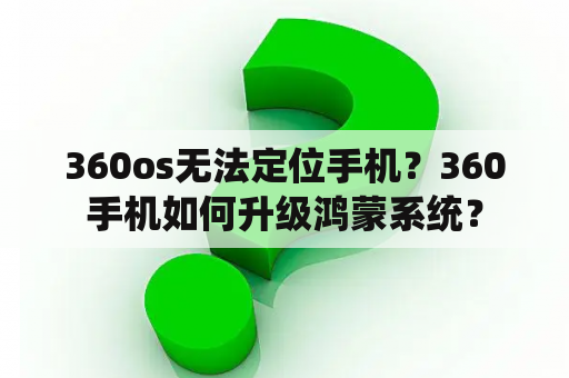 360os无法定位手机？360手机如何升级鸿蒙系统？